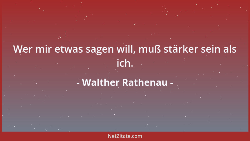 Walther Rathenau - Wer mir etwas sagen will, muß stärker sein als ich....