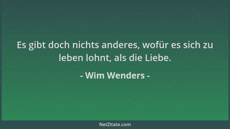 Wim Wenders - Es gibt doch nichts anderes, wofür es sich zu leben lohnt, als die Liebe....