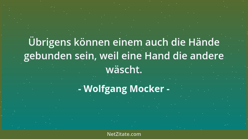 Wolfgang Mocker - Übrigens können einem auch die Hände gebunden sein, weil eine Hand die andere wäscht....