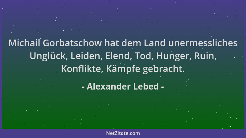 Alexander Lebed - Michail Gorbatschow hat dem Land unermessliches Unglück, Leiden, Elend, Tod, Hunger, Ruin, Konflikte, Käm...