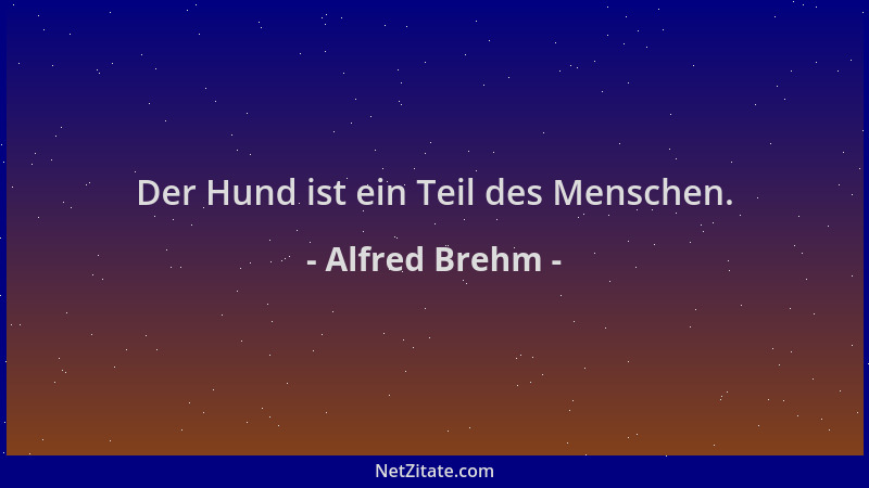 Alfred Brehm - Der Hund ist ein Teil des Menschen....