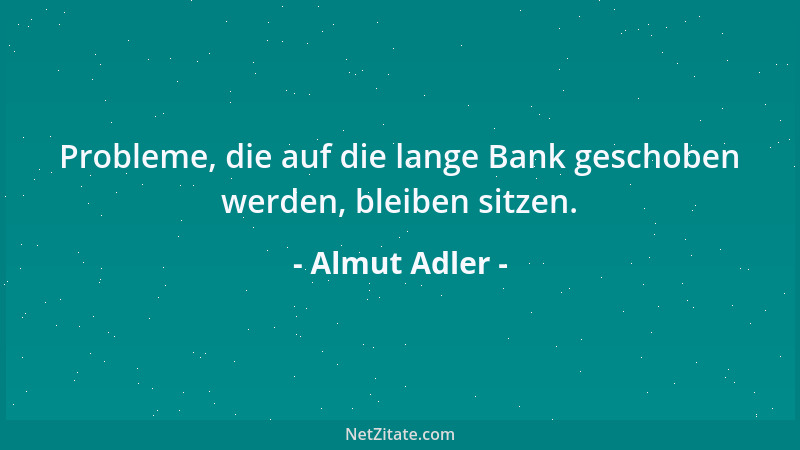 Almut Adler - Probleme, die auf die lange Bank geschoben werden, bleiben sitzen....