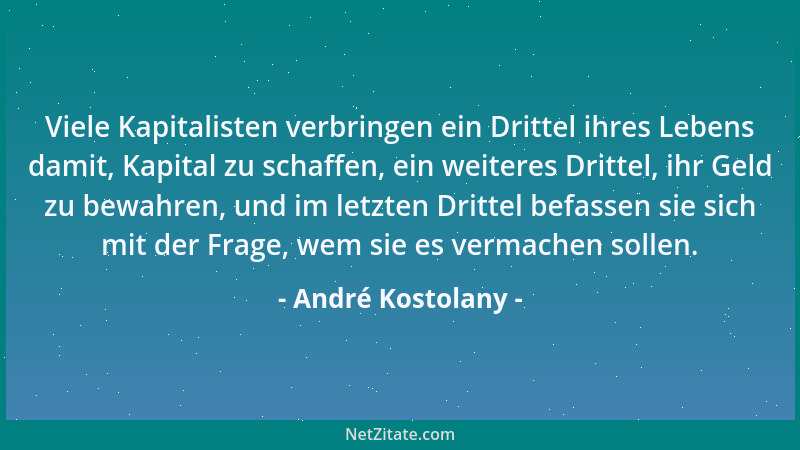 André Kostolany - Viele Kapitalisten verbringen ein Drittel ihres Lebens damit, Kapital zu schaffen, ein weiteres Drittel,...