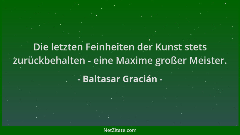Baltasar Gracián - Die letzten Feinheiten der Kunst stets zurückbehalten - eine Maxime großer Meister....
