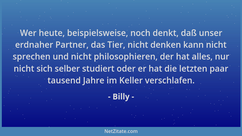 Billy - Wer heute, beispielsweise, noch denkt, daß unser erdnaher Partner, das Tier, nicht denken kann nicht sprechen und n...
