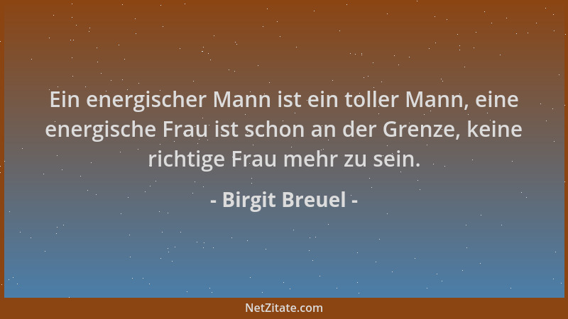 Birgit Breuel - Ein energischer Mann ist ein toller Mann, eine energische Frau ist schon an der Grenze, keine richtige Frau...