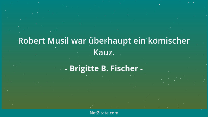 Brigitte B. Fischer - Robert Musil war überhaupt ein komischer Kauz....