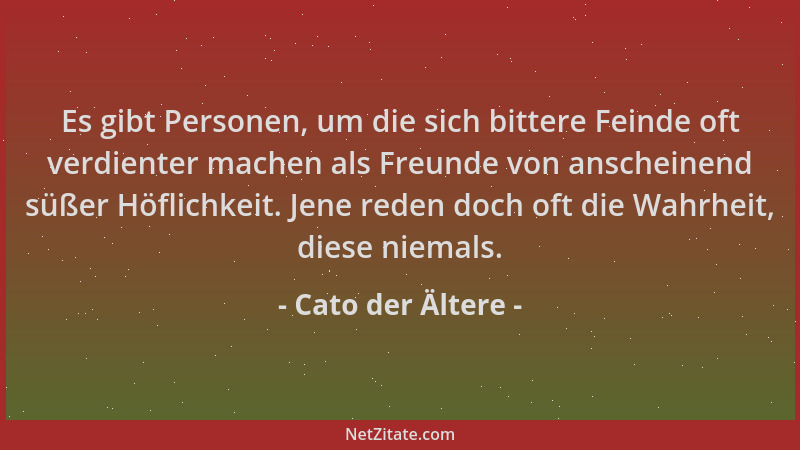 Cato der Ältere - Es gibt Personen, um die sich bittere Feinde oft verdienter machen als Freunde von anscheinend süßer Höfl...
