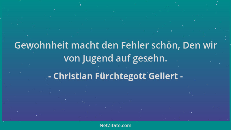 Christian Fürchtegott Gellert - Gewohnheit macht den Fehler schön, Den wir von Jugend auf gesehn....