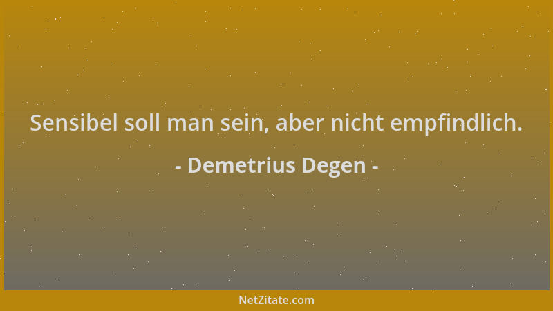 Demetrius Degen - Sensibel soll man sein, aber nicht empfindlich....