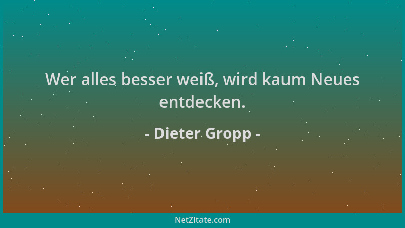 Dieter Gropp - Wer alles besser weiß, wird kaum Neues entdecken....