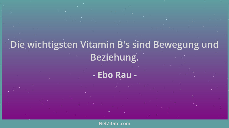Ebo Rau - Die wichtigsten Vitamin B 's sind Bewegung und Beziehung....