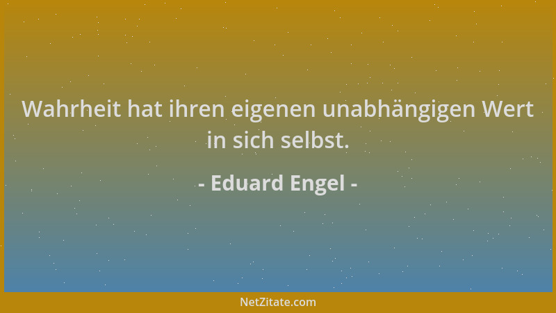 Eduard Engel - Wahrheit hat ihren eigenen unabhängigen Wert in sich selbst....