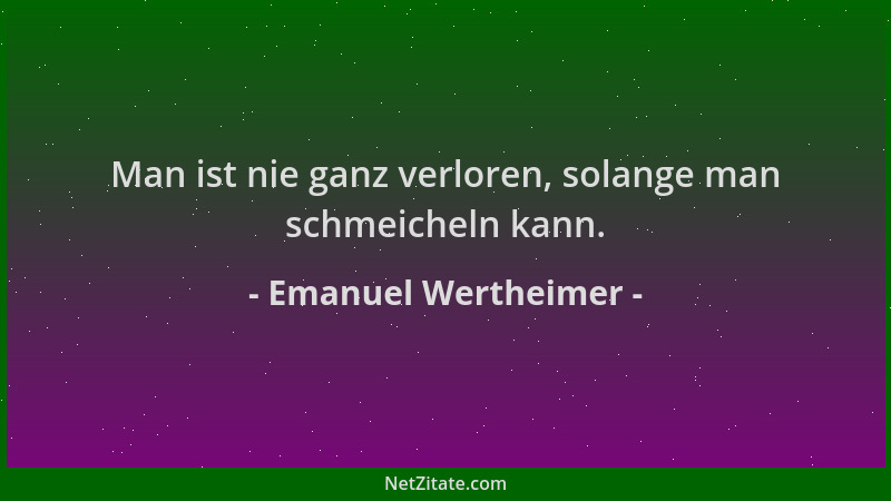 Emanuel Wertheimer - Man ist nie ganz verloren, solange man schmeicheln kann....