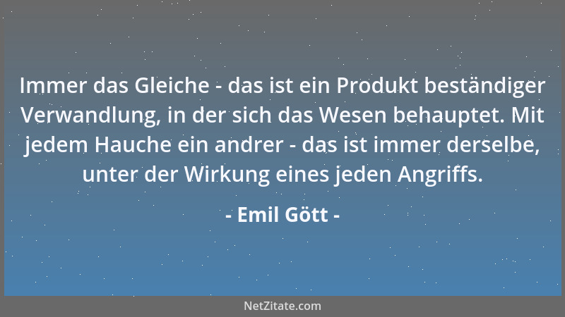 Emil Gött - Immer das Gleiche - das ist ein Produkt beständiger Verwandlung, in der sich das Wesen behauptet. Mit jedem Hau...