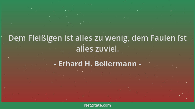 Erhard H. Bellermann - Dem Fleißigen ist alles zu wenig, dem Faulen ist alles zuviel....