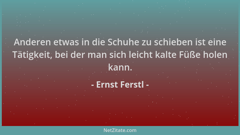 Ernst Ferstl - Anderen etwas in die Schuhe zu schieben ist eine Tätigkeit, bei der man sich leicht kalte Füße holen kann....