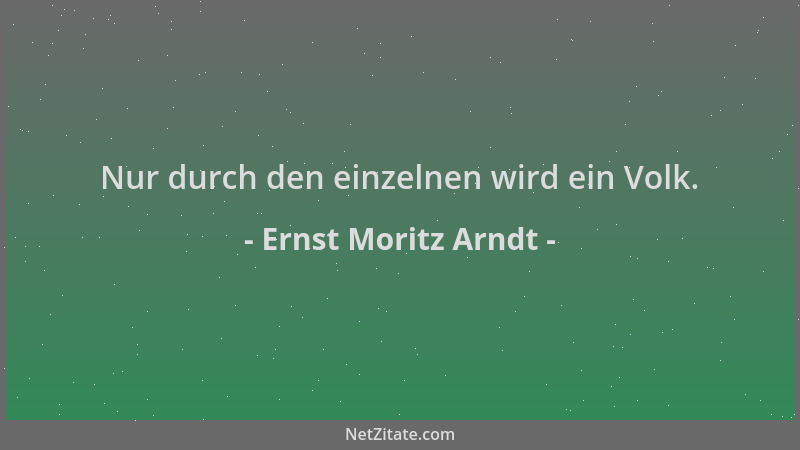 Ernst Moritz Arndt - Nur durch den einzelnen wird ein Volk....