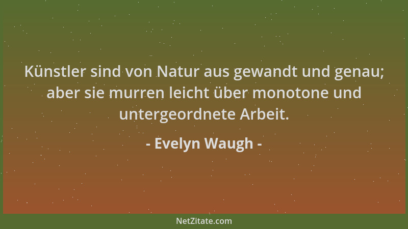 Evelyn Waugh - Künstler sind von Natur aus gewandt und genau; aber sie murren leicht über monotone und untergeordnete Arbei...