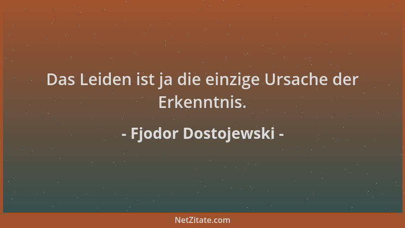 Fjodor Dostojewski - Das Leiden ist ja die einzige Ursache der Erkenntnis....