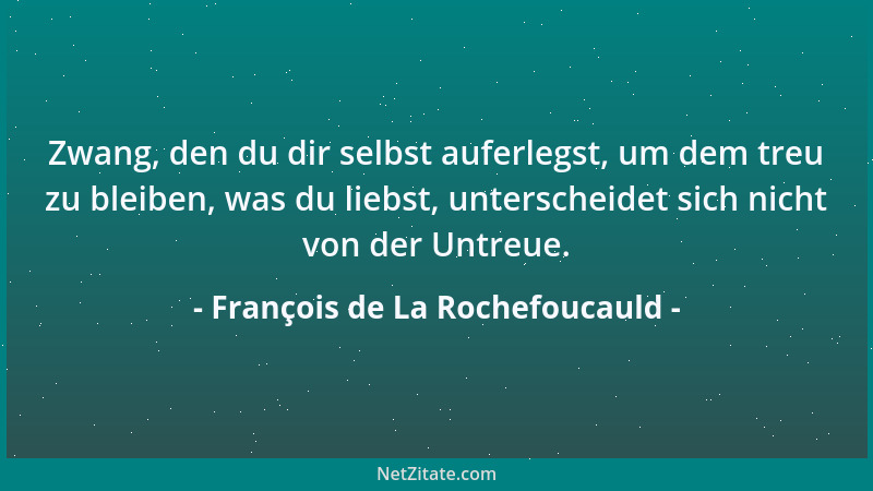 François de La Rochefoucauld - Zwang, den du dir selbst auferlegst, um dem treu zu bleiben, was du liebst, unterscheidet si...