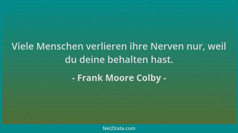 Frank Moore Colby - Viele Menschen verlieren ihre Nerven nur, weil du deine behalten hast....
