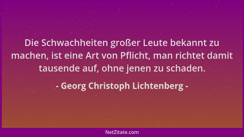 Georg Christoph Lichtenberg - Die Schwachheiten großer Leute bekannt zu machen, ist eine Art von Pflicht, man richtet damit...