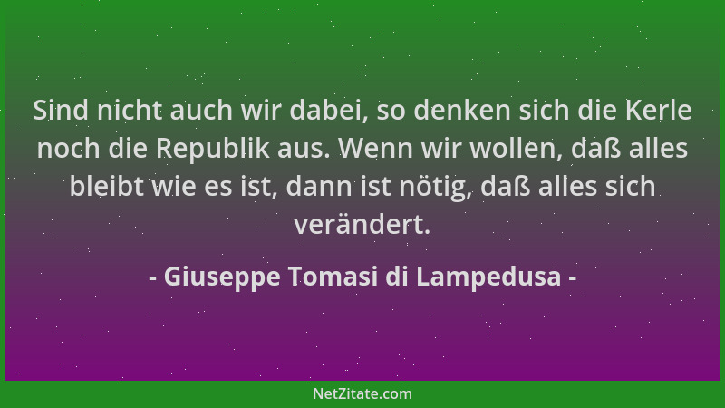 Giuseppe Tomasi di Lampedusa - Sind nicht auch wir dabei, so denken sich die Kerle noch die Republik aus. Wenn wir wollen,...
