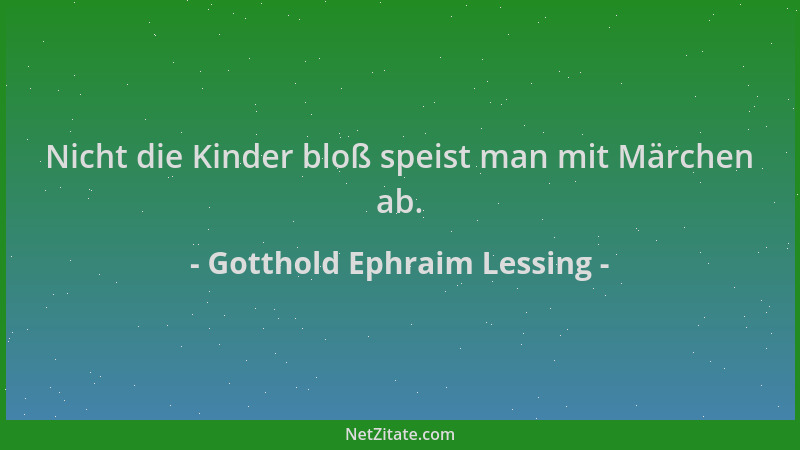 Gotthold Ephraim Lessing - Nicht die Kinder bloß speist man mit Märchen ab....