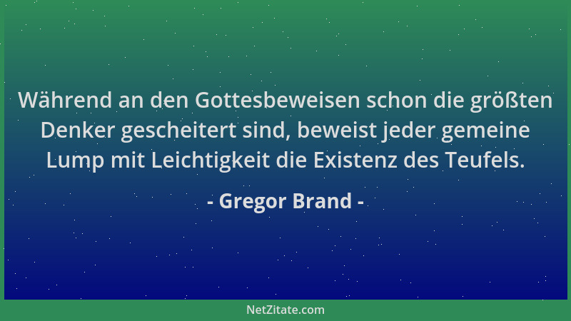 Gregor Brand - Während an den Gottesbeweisen schon die größten Denker gescheitert sind, beweist jeder gemeine Lump mit Leic...