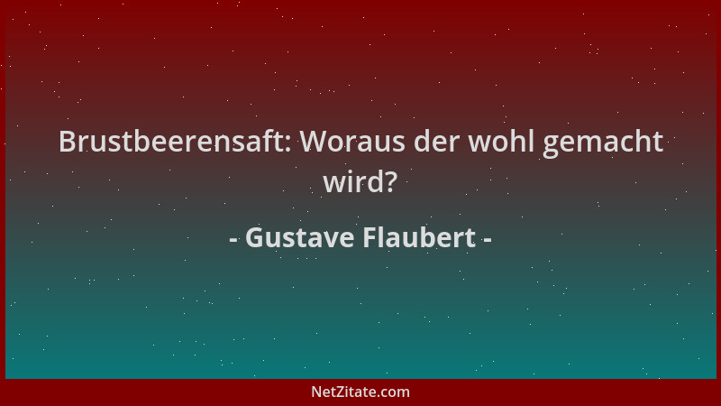 Gustave Flaubert - Brustbeerensaft: Woraus der wohl gemacht wird?...