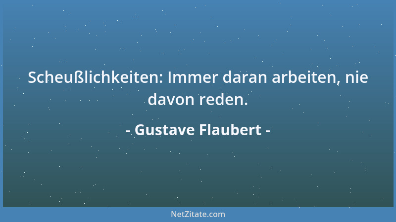 Gustave Flaubert - Scheußlichkeiten: Immer daran arbeiten, nie davon reden....