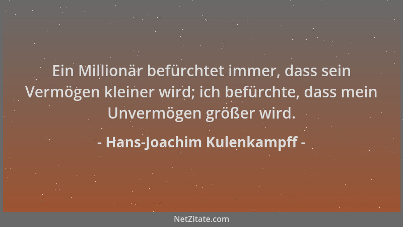 Hans-Joachim Kulenkampff - Ein Millionär befürchtet immer, dass sein Vermögen kleiner wird; ich befürchte, dass mein Unverm...