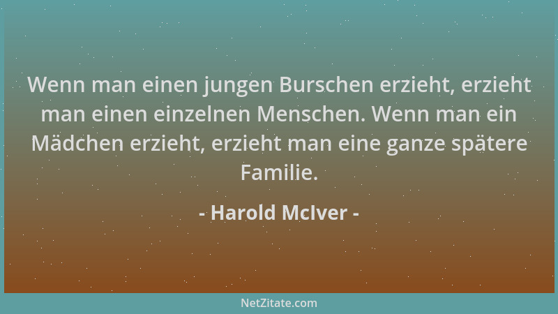 Harold McIver - Wenn man einen jungen Burschen erzieht, erzieht man einen einzelnen Menschen. Wenn man ein Mädchen erzieht,...