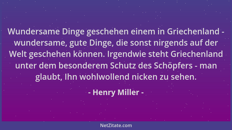 Henry Miller - Wundersame Dinge geschehen einem in Griechenland - wundersame, gute Dinge, die sonst nirgends auf der Welt g...