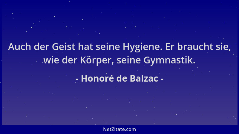 Honoré de Balzac - Auch der Geist hat seine Hygiene. Er braucht sie, wie der Körper, seine Gymnastik....