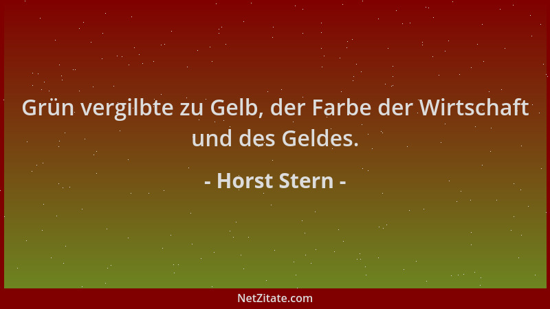 Horst Stern - Grün vergilbte zu Gelb, der Farbe der Wirtschaft und des Geldes....