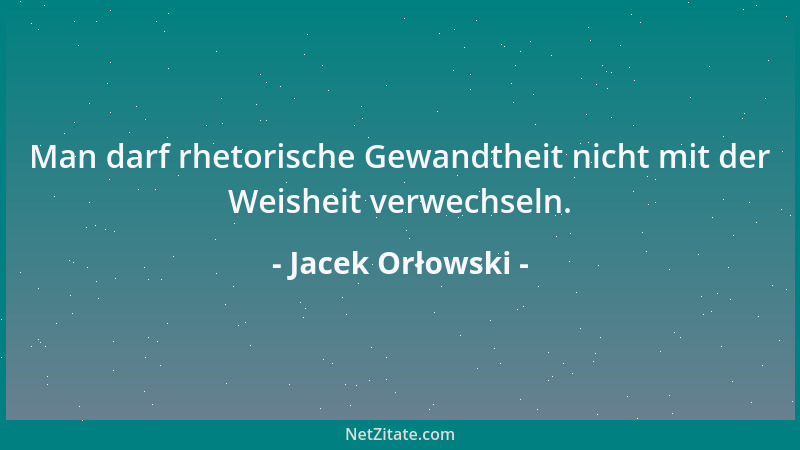 Jacek Orłowski - Man darf rhetorische Gewandtheit nicht mit der Weisheit verwechseln....