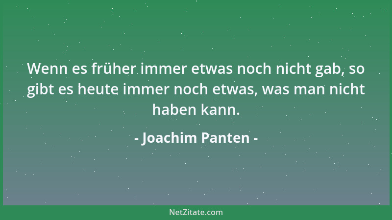 Joachim Panten - Wenn es früher immer etwas noch nicht gab, so gibt es heute immer noch etwas, was man nicht haben kann....