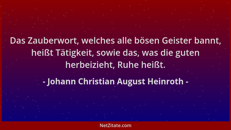 Johann Christian August Heinroth - Das Zauberwort, welches alle bösen Geister bannt, heißt Tätigkeit, sowie das, was die gu...