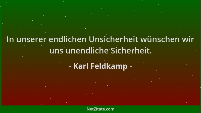 Karl Feldkamp - In unserer endlichen Unsicherheit wünschen wir uns unendliche Sicherheit....