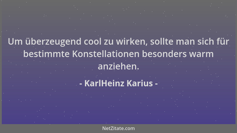 KarlHeinz Karius - Um überzeugend cool zu wirken, sollte man sich für bestimmte Konstellationen besonders warm anziehen....