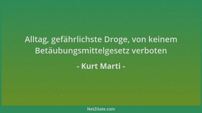 Kurt Marti - Alltag, gefährlichste Droge, von keinem Betäubungsmittelgesetz verboten...