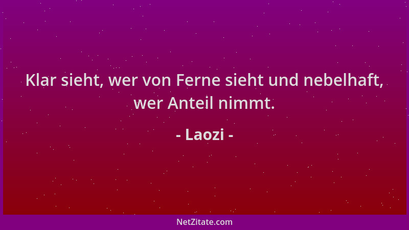 Laozi - Klar sieht, wer von Ferne sieht und nebelhaft, wer Anteil nimmt....