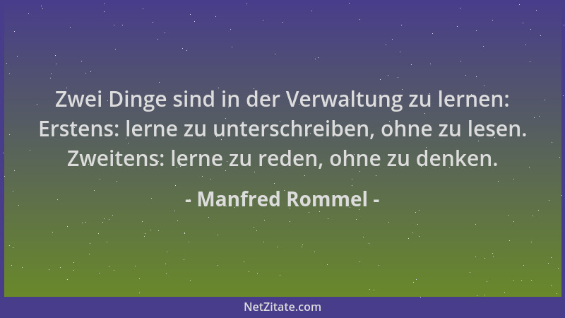 Manfred Rommel - Zwei Dinge sind in der Verwaltung zu lernen: Erstens: lerne zu unterschreiben, ohne zu lesen. Zweitens: le...