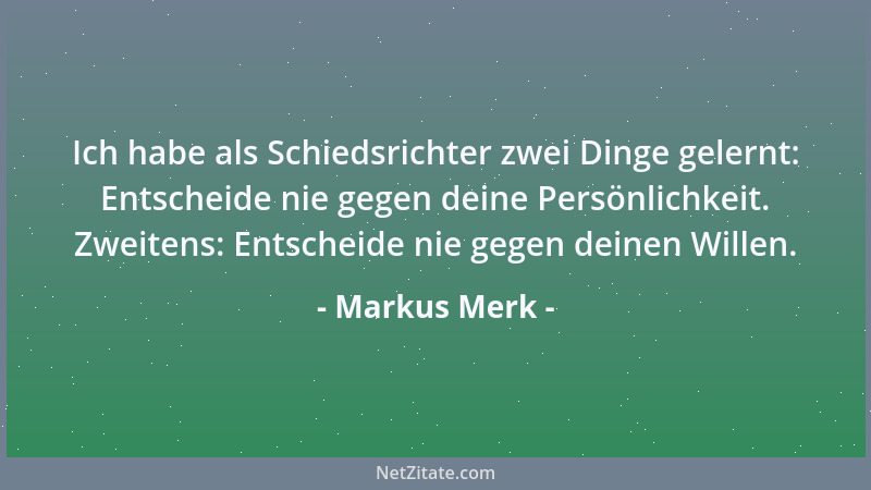Markus Merk - Ich habe als Schiedsrichter zwei Dinge gelernt: Entscheide nie gegen deine Persönlichkeit. Zweitens: Entschei...
