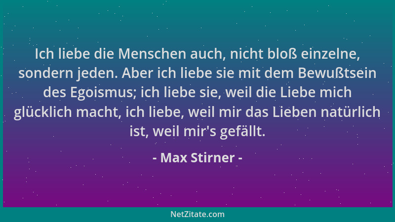 Max Stirner - Ich liebe die Menschen auch, nicht bloß einzelne, sondern jeden. Aber ich liebe sie mit dem Bewußtsein des Eg...