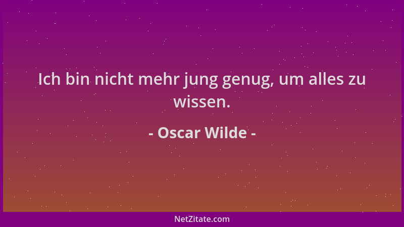 Oscar Wilde - Ich bin nicht mehr jung genug, um alles zu wissen....