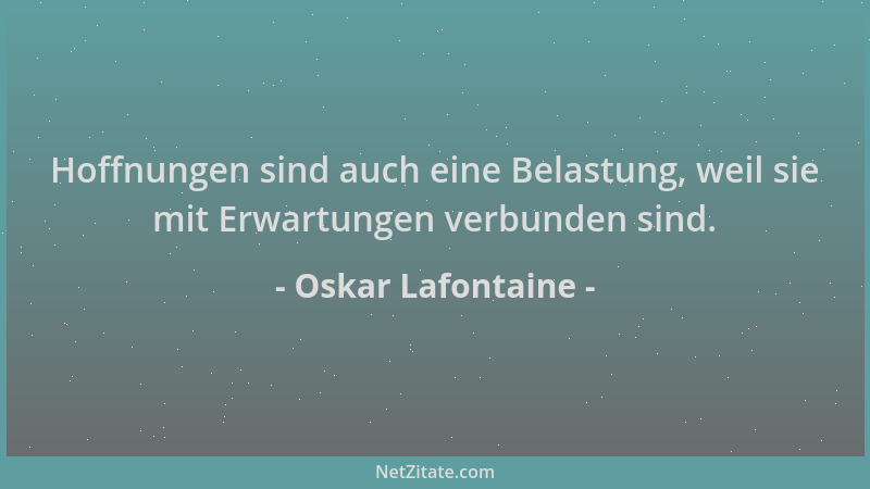 Oskar Lafontaine - Hoffnungen sind auch eine Belastung, weil sie mit Erwartungen verbunden sind....