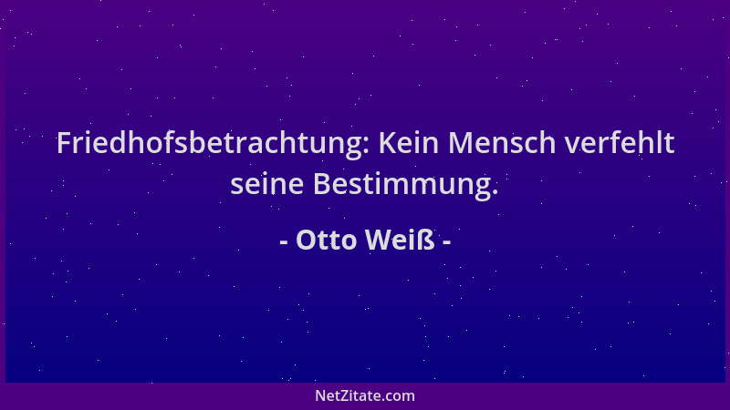 Otto Weiß - Friedhofsbetrachtung: Kein Mensch verfehlt seine Bestimmung....